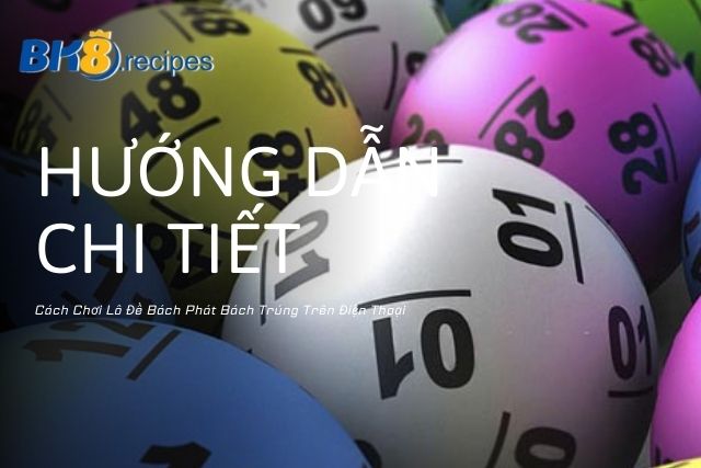 Hướng Dẫn Chơi Lô Đề Trên Điện Thoại Chi Tiết, An Toàn Hướng Dẫn Chi Tiết Cách Chơi Lô Đề Bách Phát Bách Trúng Trên Điện Thoại
